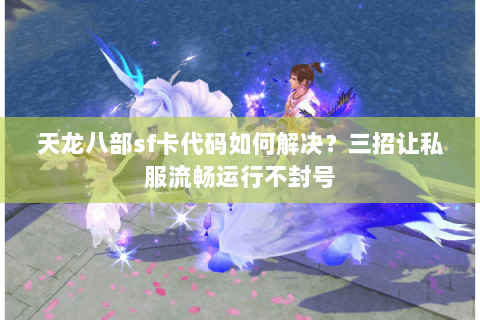 天龙八部sf卡代码如何解决？三招让私服流畅运行不封号