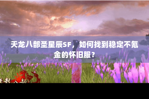 天龙八部圣星辰SF，如何找到稳定不氪金的怀旧服？