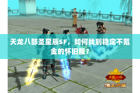 天龙八部圣星辰SF，如何找到稳定不氪金的怀旧服？