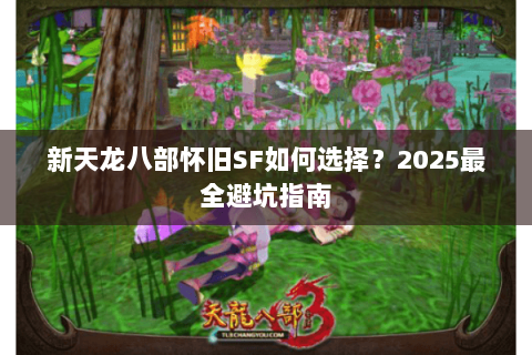 新天龙八部怀旧SF如何选择？2025最全避坑指南