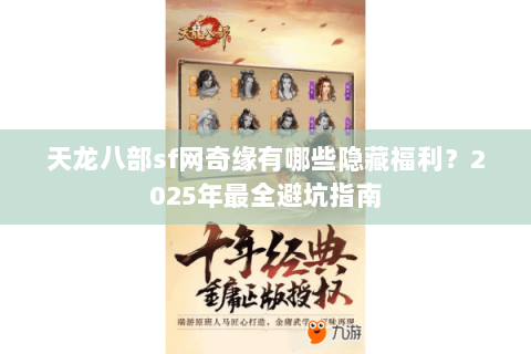 天龙八部sf网奇缘有哪些隐藏福利？2025年最全避坑指南