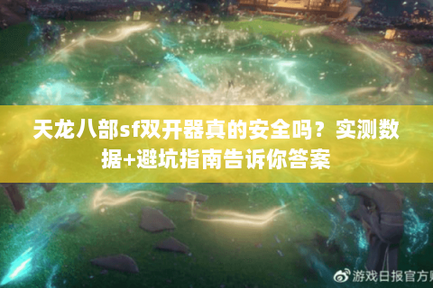 天龙八部sf双开器真的安全吗？实测数据+避坑指南告诉你答案