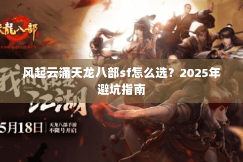 风起云涌天龙八部sf怎么选？2025年避坑指南