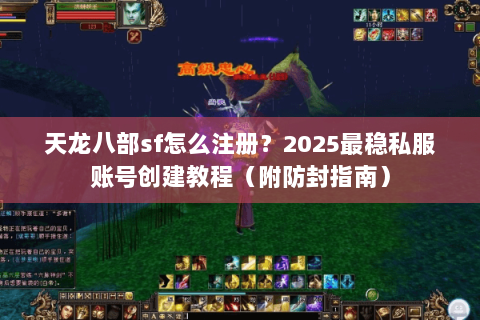 天龙八部sf怎么注册？2025最稳私服账号创建教程（附防封指南）