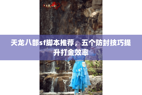 天龙八部sf脚本推荐，五个防封技巧提升打金效率
