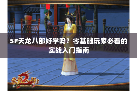 SF天龙八部好学吗？零基础玩家必看的实战入门指南