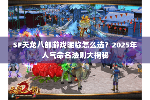 SF天龙八部游戏昵称怎么选？2025年人气命名法则大揭秘
