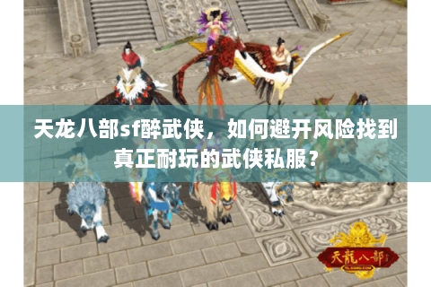 天龙八部sf醉武侠，如何避开风险找到真正耐玩的武侠私服？