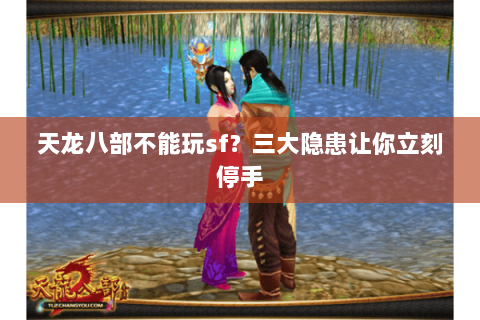 天龙八部不能玩sf？三大隐患让你立刻停手