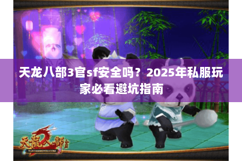 天龙八部3官sf安全吗？2025年私服玩家必看避坑指南