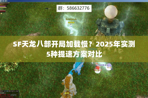 SF天龙八部开局加载慢？2025年实测5种提速方案对比