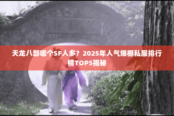 天龙八部哪个SF人多？2025年人气爆棚私服排行榜TOP5揭秘