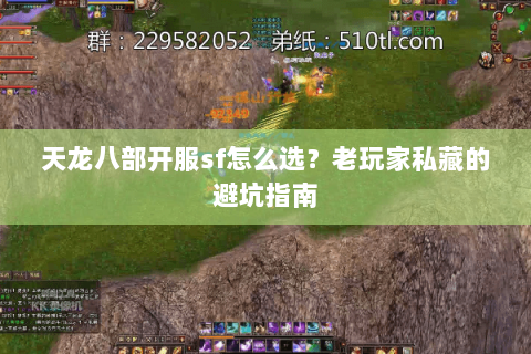 天龙八部开服sf怎么选？老玩家私藏的避坑指南
