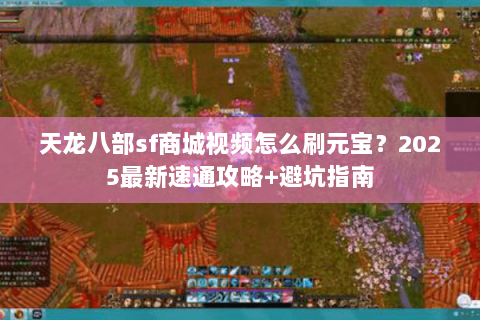 天龙八部sf商城视频怎么刷元宝？2025最新速通攻略+避坑指南