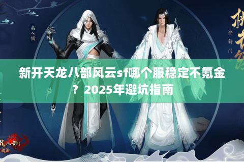 新开天龙八部风云sf哪个服稳定不氪金？2025年避坑指南