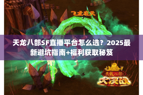 天龙八部SF直播平台怎么选？2025最新避坑指南+福利获取秘笈