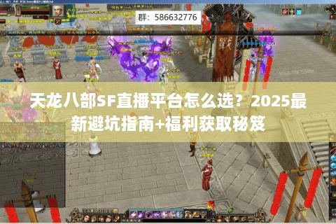 天龙八部SF直播平台怎么选？2025最新避坑指南+福利获取秘笈