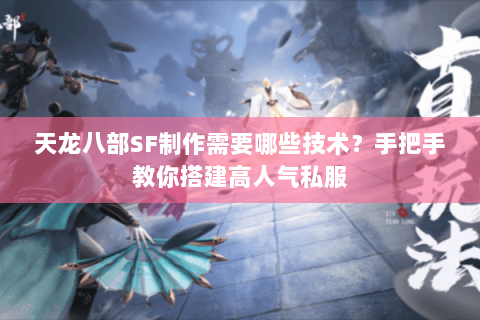 天龙八部SF制作需要哪些技术？手把手教你搭建高人气私服