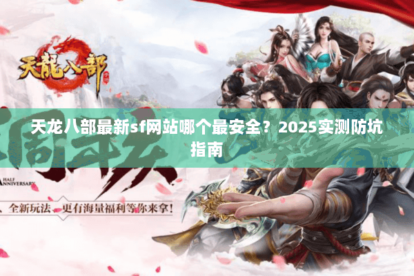 天龙八部最新sf网站哪个最安全？2025实测防坑指南