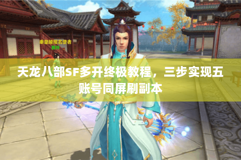 天龙八部SF多开终极教程，三步实现五账号同屏刷副本