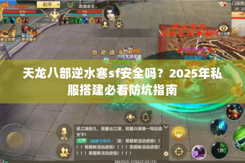 天龙八部逆水寒sf安全吗？2025年私服搭建必看防坑指南