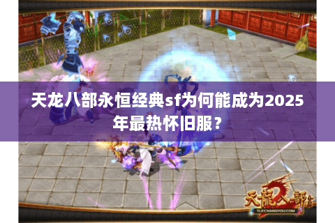 天龙八部永恒经典sf为何能成为2025年最热怀旧服？