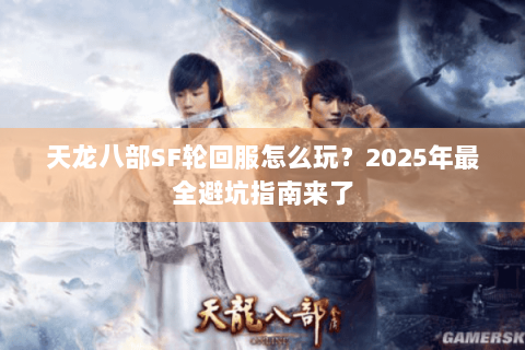 天龙八部SF轮回服怎么玩？2025年最全避坑指南来了