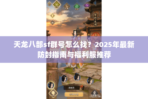 天龙八部sf群号怎么找？2025年最新防封指南与福利服推荐