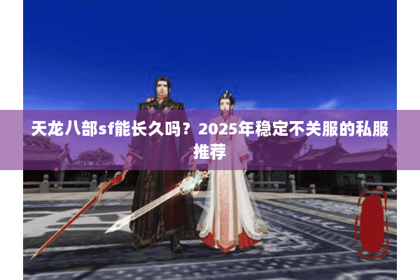 天龙八部sf能长久吗？2025年稳定不关服的私服推荐