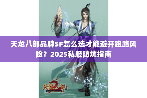 天龙八部品牌SF怎么选才能避开跑路风险？2025私服防坑指南