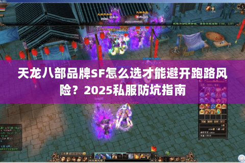 天龙八部品牌SF怎么选才能避开跑路风险？2025私服防坑指南