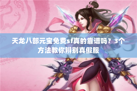天龙八部元宝免费sf真的靠谱吗？3个方法教你辨别真假服