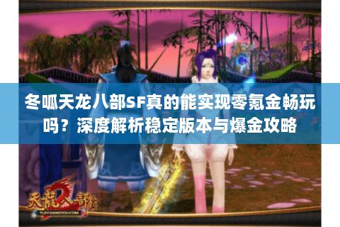 冬呱天龙八部SF真的能实现零氪金畅玩吗？深度解析稳定版本与爆金攻略
