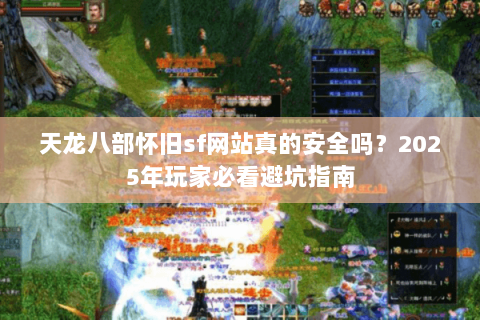 天龙八部怀旧sf网站真的安全吗？2025年玩家必看避坑指南