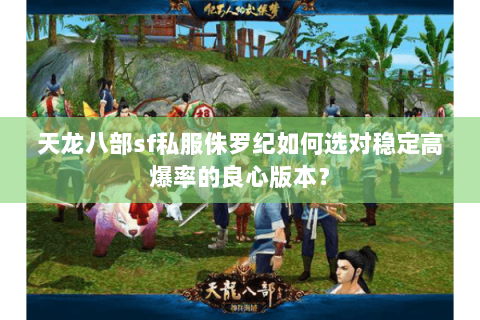天龙八部sf私服侏罗纪如何选对稳定高爆率的良心版本？