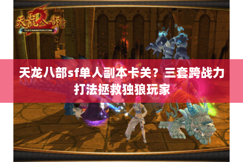 天龙八部sf单人副本卡关？三套跨战力打法拯救独狼玩家