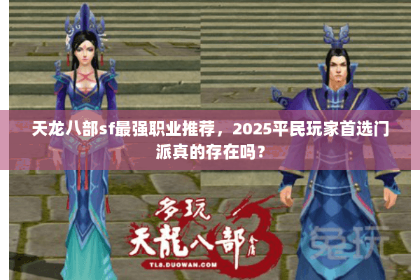 天龙八部sf最强职业推荐，2025平民玩家首选门派真的存在吗？