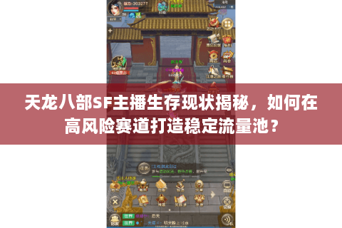 天龙八部SF主播生存现状揭秘，如何在高风险赛道打造稳定流量池？
