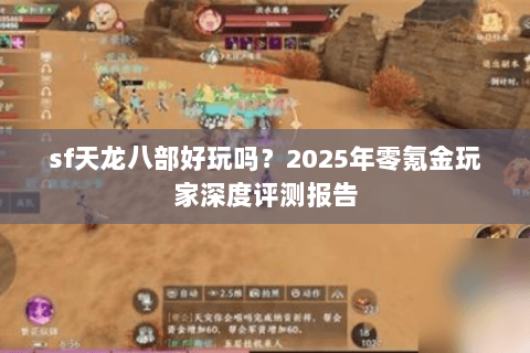 sf天龙八部好玩吗？2025年零氪金玩家深度评测报告