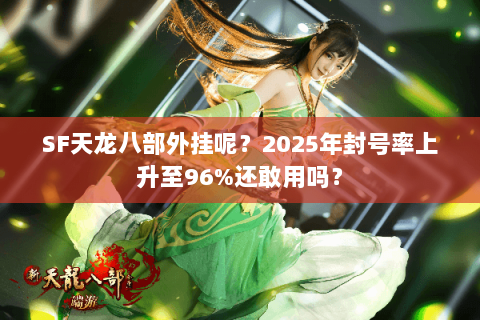 SF天龙八部外挂呢？2025年封号率上升至96%还敢用吗？