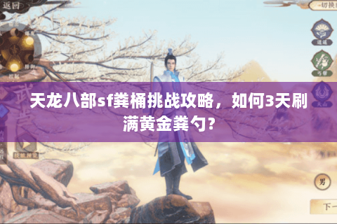 天龙八部sf粪桶挑战攻略，如何3天刷满黄金粪勺？