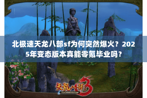 北极速天龙八部sf为何突然爆火？2025年变态版本真能零氪毕业吗？