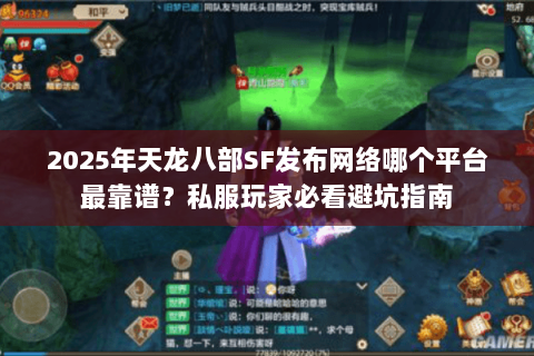 2025年天龙八部SF发布网络哪个平台最靠谱？私服玩家必看避坑指南