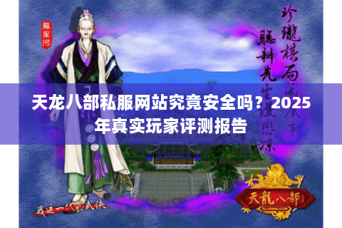 天龙八部私服网站究竟安全吗？2025年真实玩家评测报告
