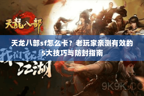 天龙八部sf怎么卡？老玩家亲测有效的5大技巧与防封指南