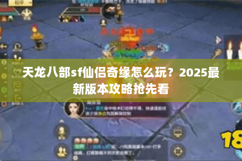天龙八部sf仙侣奇缘怎么玩？2025最新版本攻略抢先看