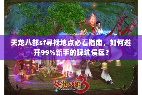 天龙八部sf寻找地点必看指南，如何避开99%新手的踩坑误区？