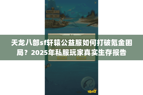 天龙八部sf轩辕公益服如何打破氪金困局？2025年私服玩家真实生存报告