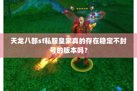 天龙八部sf私服皇家真的存在稳定不封号的版本吗？