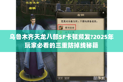 乌鲁木齐天龙八部SF卡顿频发?2025年玩家必看的三重防掉线秘籍